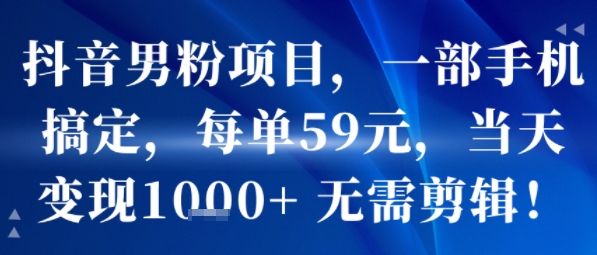 抖音男粉项目，一部手机搞定，每单59米，当天变现1k+  无需剪辑-稀缺资源库