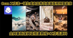 电商人的福音!Coze工作流一键生成”商品带货视频高端版“实操教程,全程保姆级搭建教学教程-稀缺资源库