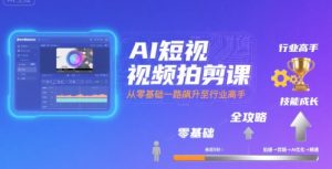 AI短视频拍剪课,全攻略到精通,带你从零基础一路飙升至行业高手-稀缺资源库