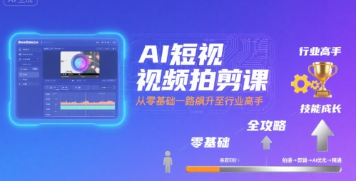 AI短视频拍剪课，全攻略到精通，带你从零基础一路飙升至行业高手-稀缺资源库