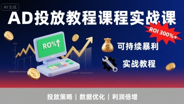AD投放教程课程实战课，实现广告ROI300%+可持续暴利-稀缺资源库