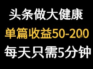 每天5分钟，用今日头条创作大健康图文 单篇收益50-2张-稀缺资源库