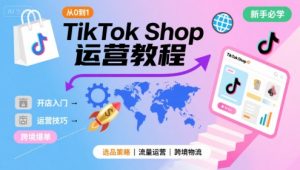 TikTok Shop从0到1运营教程,TikTok跨境电商新手必学课程-稀缺资源库