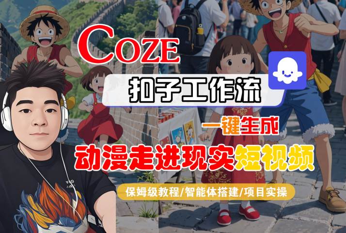COZE扣子工作流一键生成，动漫走进现实短视频，保姆级教程-智能体搭建-项目实操-稀缺资源库
