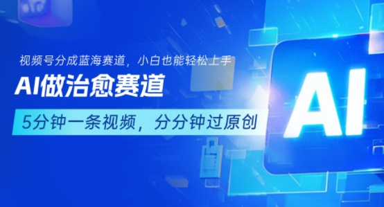 用AI做治愈赛道，结合视频号分成计划，小白也能轻松上手-稀缺资源库