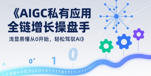 AIGC私有化应用全链增长操盘手，浅显易懂从0开始，轻松驾驭AI-稀缺资源库