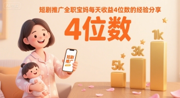 短剧推广全职宝妈每天收益4位数的经验分享-稀缺资源库