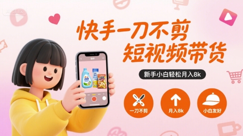 快手一刀不剪短视频带货，新手小白轻松月入8k-稀缺资源库