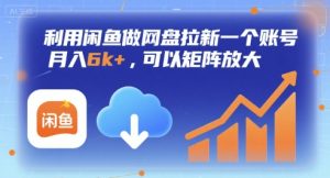 利用闲鱼做网盘拉新一个账号,月入6k+,可以矩阵放大-稀缺资源库
