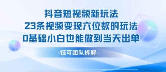 抖音短视频新玩法，23条视频变现六位数，0基础小白也能做到当天出单-稀缺资源库