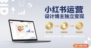 小红书运营设计博主独立变现，实现线上月入过W，零基础也能玩转小红书-稀缺资源库