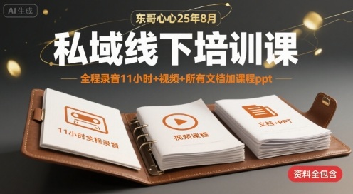 东哥心心25年8月私域线下培训课，全程录音11小时+视频+所有文档加课程ppt-稀缺资源库