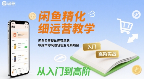 闲鱼精细化运营入门+高阶实战教学，闲鱼卖货整体运营思路，零成本零风险轻创业电商项目-稀缺资源库