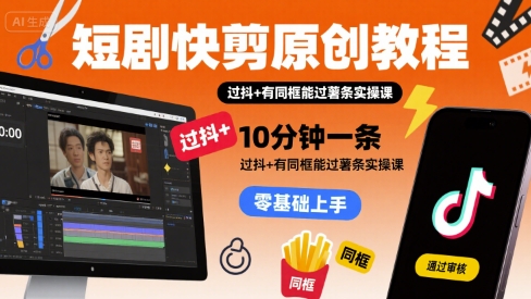 短剧快剪原创教程，10分钟一条，过抖+有同框能过薯条实操课-稀缺资源库