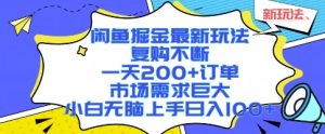 闲鱼掘金最新玩法，复购不断，一天200+订单，市场需求巨大，小白无脑上手日入1k+【揭秘】-稀缺资源库