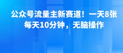 公众号流量主新赛道！一天8张，每天10分钟，无脑操作-稀缺资源库