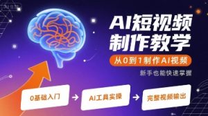 AI短视频制作教学,从0到1制作AI视频-稀缺资源库