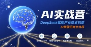 AI实战营:DeepSeek赋能产业商业招商,AI赋能招商全流程-稀缺资源库
