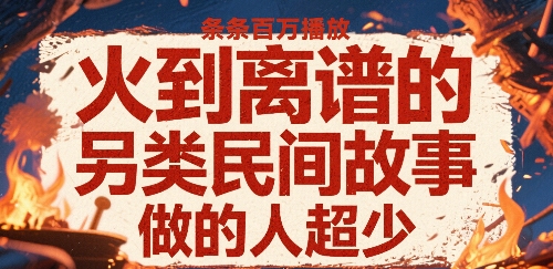火到离谱的另类民间故事，条条百W播放，做的人超少-稀缺资源库