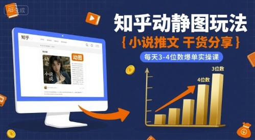 小说推文干货分享之知乎动静图玩法，每天3-4位数爆单实操课-稀缺资源库