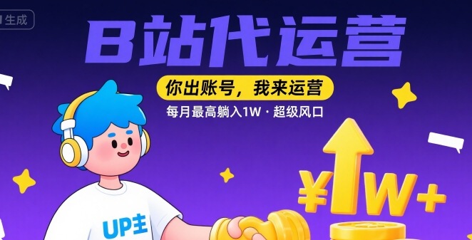 【B站代运营 】你出账号，我来运营，每月最高躺入1W，超级风口【揭秘】-稀缺资源库