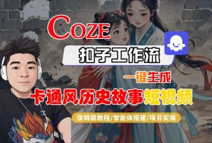 COZE扣子工作流一键生成卡通风历史故事短视频,保姆级教程-智能体搭建-项目实操-稀缺资源库