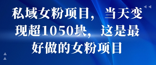 私域女粉项目，当天变现超1k，这是最好做的女粉项目，可放大操作-稀缺资源库