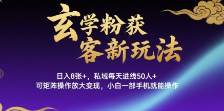玄学粉获客新玩法日入8张+， 私域每天进线50人+，可矩阵操作放大变现，小白一部手机就能操作-稀缺资源库