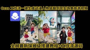 coze工作流一键生成动漫人物穿越到现实场景旅游视频,全网最新保姆级搭建教程+工作流源码-稀缺资源库