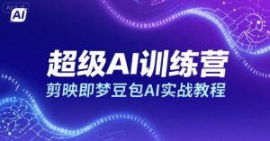 超级AI训练营，剪映即梦豆包AI实战教程-稀缺资源库
