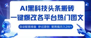 AI黑科技头条搬砖,一键爆改各平台热门图文 自动配图排版,秒过原创,矩阵搞月入2W+【揭秘】-稀缺资源库