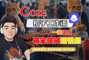 COZE扣子工作流一键生成萌宠摆摊短视频,保姆级教程-智能体搭建-项目实操-稀缺资源库
