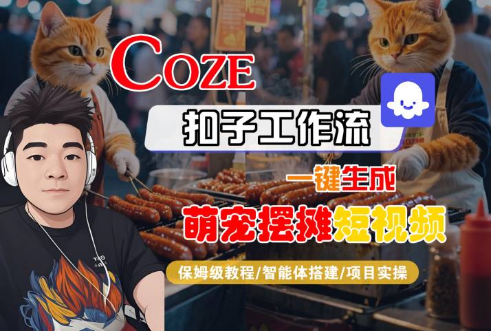 COZE扣子工作流一键生成萌宠摆摊短视频，保姆级教程-智能体搭建-项目实操-稀缺资源库