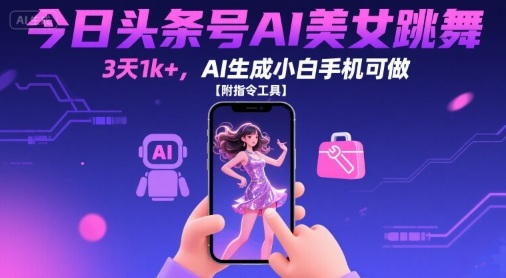 今日头条号AI美女跳舞，3天1k+，AI生成小白手机可做【附指令工具】-稀缺资源库