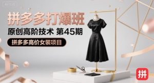 拼多多打爆班原创高阶技术第45期,拼多多高价女装项目-稀缺资源库