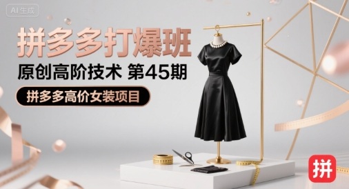 拼多多打爆班原创高阶技术第45期，拼多多高价女装项目-稀缺资源库