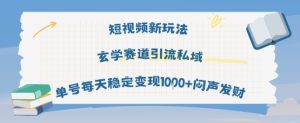 短视频新玩法玄学赛道引流私域单号每天稳定变现1k+闷声发财-稀缺资源库
