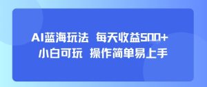 AI故事号蓝海玩法 每天收益5张+ 小白可玩 操作简单易上手-稀缺资源库