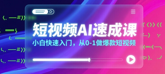 短视频AI速成课，小白快速入门，从0-1做爆款短视频-稀缺资源库