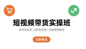 短视频带货实操班,自然流电商快速起号,实现轻松带货变现-稀缺资源库