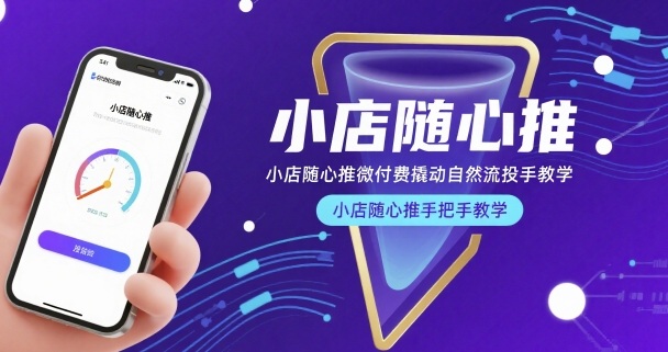 小店随心推微付费撬动自然流投手教学，小店随心推手把手教学-稀缺资源库