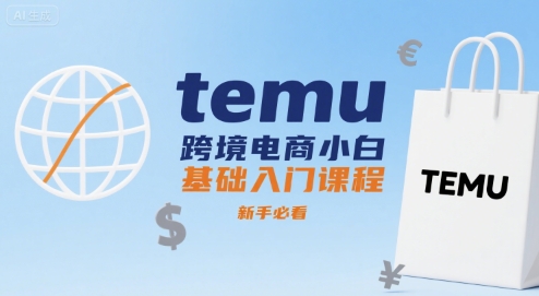 temu跨境电商小白基础入门课程，新手必看-稀缺资源库