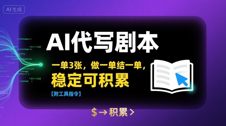 AI代写剧本，一单3张，做一单结一单，稳定可积累【附工具指令】-稀缺资源库