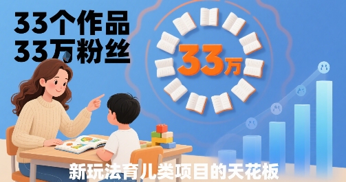 33个作品33W粉丝，育儿类项目的天花板，小白可操作-稀缺资源库