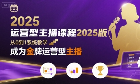 运营型主播课程2025版，从0到1教你成为金牌运营型主播-稀缺资源库