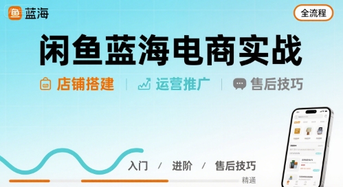 闲鱼蓝海电商实战，店铺搭建运营售后全流程-稀缺资源库