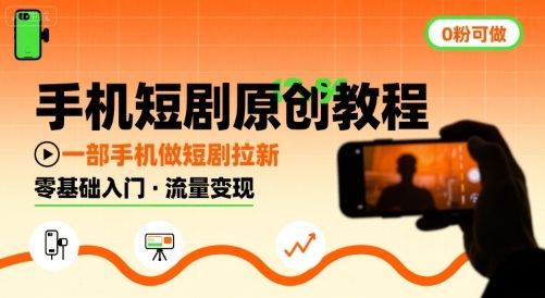手机短剧原创教程，教你一部手机做短剧拉新，0粉可做-稀缺资源库