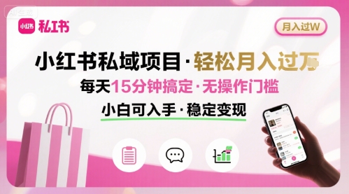 小红书私域项目 月入过W非常轻松 每天15分钟即可搞定，无任何操作门槛，小白可入手-稀缺资源库