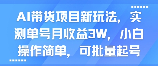 AI带货项目新玩法，实测单号月收益3W，小白操作简单，可批量起号-稀缺资源库