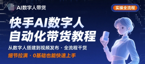 快手AI数字人自动化视频带货实操全流程，干货满满，细节拉满-稀缺资源库